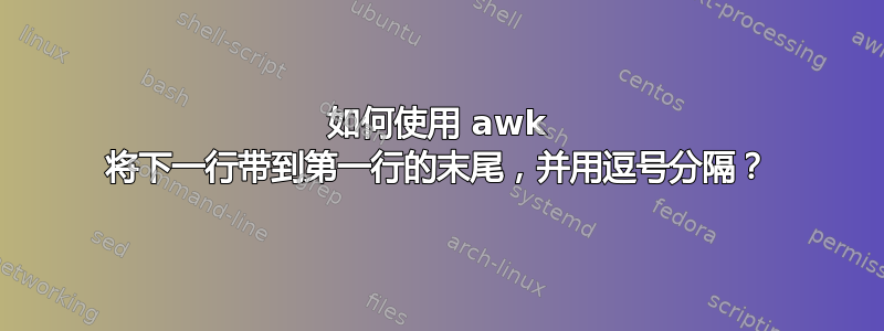 如何使用 awk 将下一行带到第一行的末尾，并用逗号分隔？