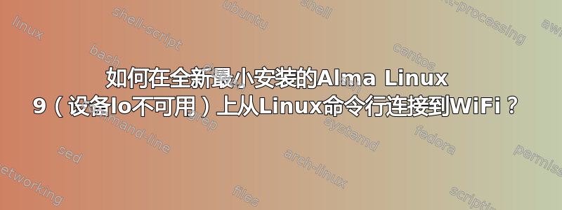 如何在全新最小安装的Alma Linux 9（设备lo不可用）上从Linux命令行连接到WiFi？