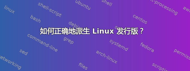 如何正确地派生 Linux 发行版？ 