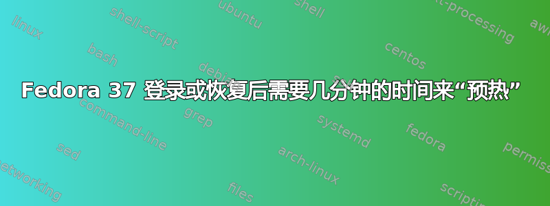 Fedora 37 登录或恢复后需要几分钟的时间来“预热”