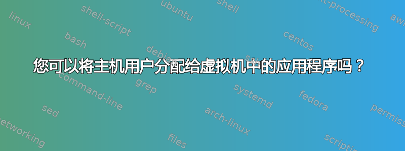 您可以将主机用户分配给虚拟机中的应用程序吗？