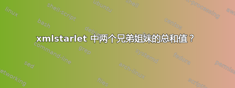 xmlstarlet 中两个兄弟姐妹的总和值？