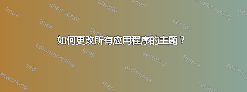 如何更改所有应用程序的主题？