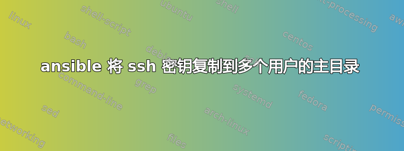 ansible 将 ssh 密钥复制到多个用户的主目录