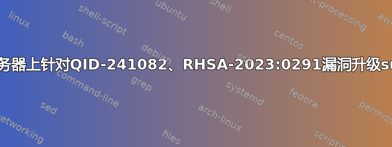 Linux服务器上针对QID-241082、RHSA-2023:0291漏洞升级sudo版本