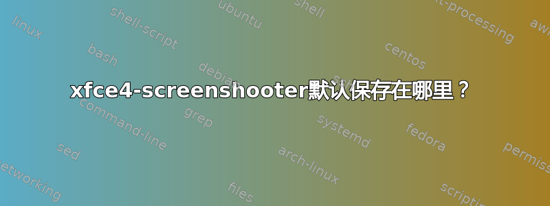 xfce4-screenshooter默认保存在哪里？