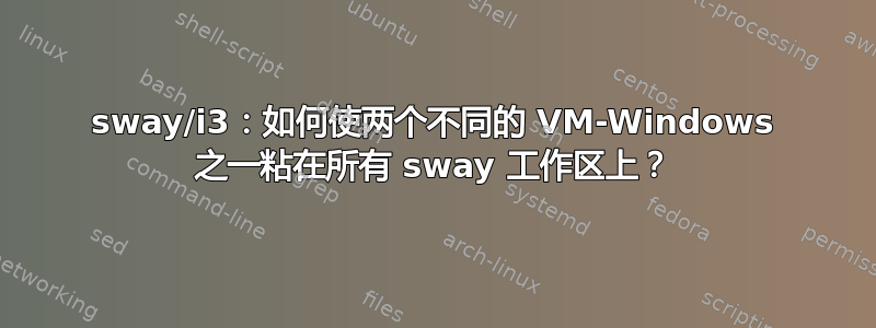 sway/i3：如何使两个不同的 VM-Windows 之一粘在所有 sway 工作区上？