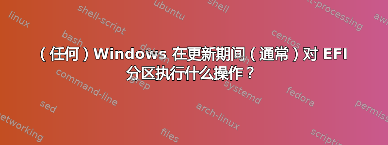 （任何）Windows 在更新期间（通常）对 EFI 分区执行什么操作？