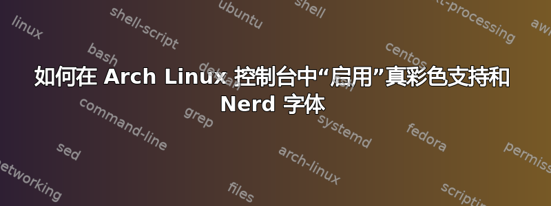 如何在 Arch Linux 控制台中“启用”真彩色支持和 Nerd 字体