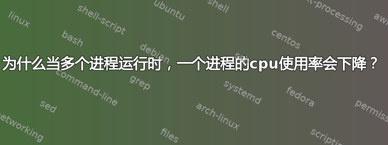 为什么当多个进程运行时，一个进程的cpu使用率会下降？