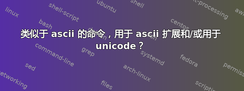 类似于 ascii 的命令，用于 ascii 扩展和/或用于 unicode？