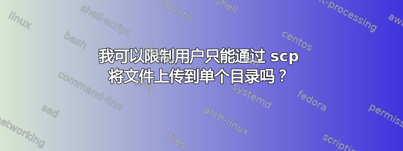 我可以限制用户只能通过 scp 将文件上传到单个目录吗？