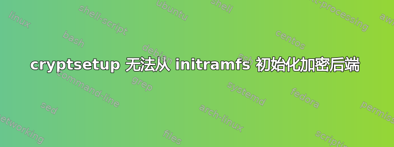 cryptsetup 无法从 initramfs 初始化加密后端