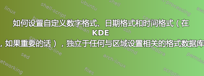 如何设置自定义数字格式、日期格式和时间格式（在 KDE 中，如果重要的话），独立于任何与区域设置相关的格式数据库？