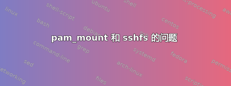 pam_mount 和 sshfs 的问题