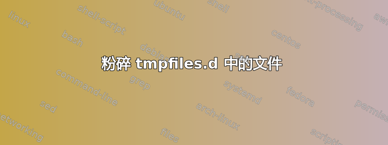 粉碎 tmpfiles.d 中的文件