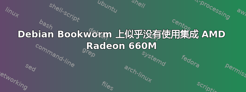 Debian Bookworm 上似乎没有使用集成 AMD Radeon 660M