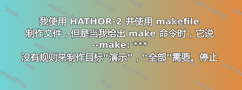 我使用 HATHOR-2 并使用 makefile 制作文件，但是当我给出 make 命令时，它说 --make: *** 没有规则来制作目标“演示”，“全部”需要。停止