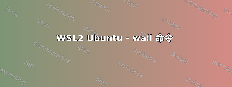 WSL2 Ubuntu - wall 命令