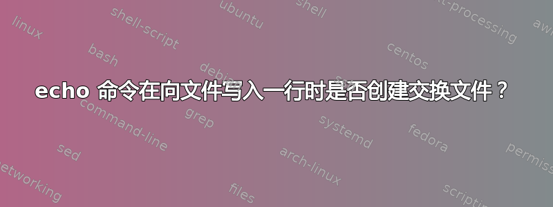 echo 命令在向文件写入一行时是否创建交换文件？