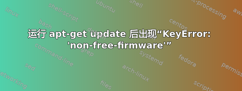 运行 apt-get update 后出现“KeyError: 'non-free-firmware'”