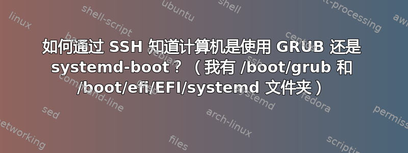 如何通过 SSH 知道计算机是使用 GRUB 还是 systemd-boot？ （我有 /boot/grub 和 /boot/efi/EFI/systemd 文件夹）