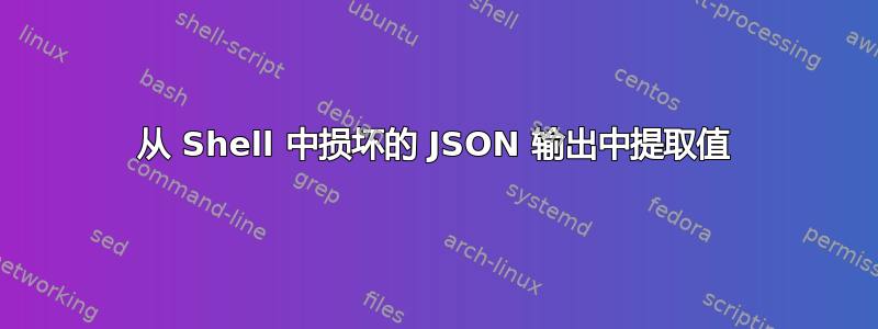 从 Shell 中损坏的 JSON 输出中提取值