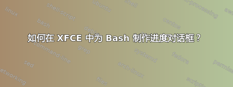 如何在 XFCE 中为 Bash 制作进度对话框？