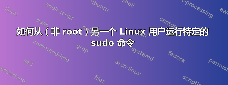 如何从（非 root）另一个 Linux 用户运行特定的 sudo 命令