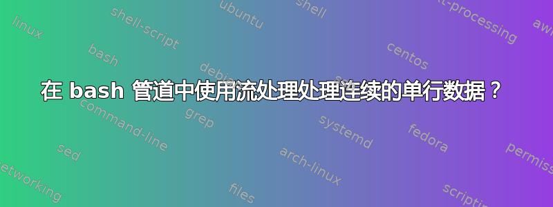 在 bash 管道中使用流处理处理连续的单行数据？