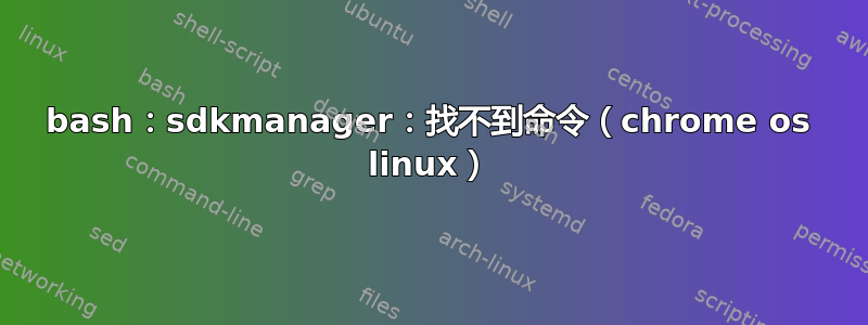 bash：sdkmanager：找不到命令（chrome os linux）