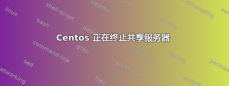 Centos 正在终止共享服务器