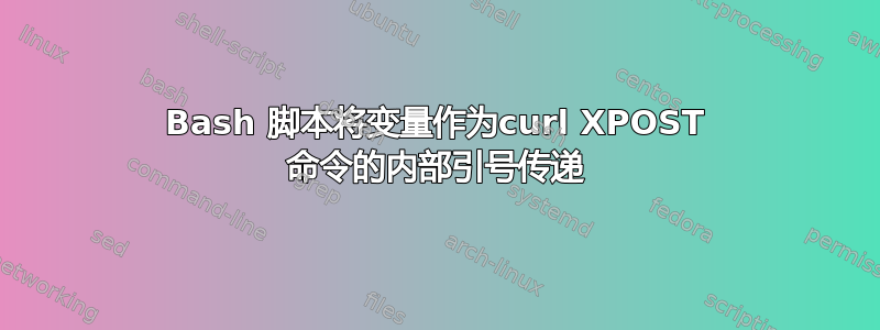 Bash 脚本将变量作为curl XPOST 命令的内部引号传递