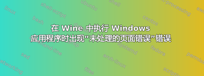 在 Wine 中执行 Windows 应用程序时出现“未处理的页面错误”错误