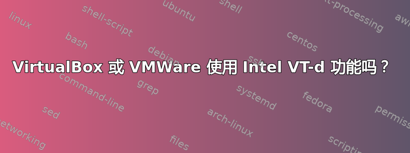 VirtualBox 或 VMWare 使用 Intel VT-d 功能吗？