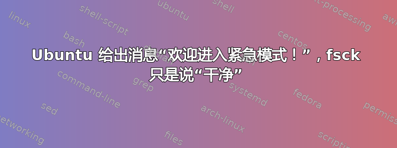 Ubuntu 给出消息“欢迎进入紧急模式！”，fsck 只是说“干净”