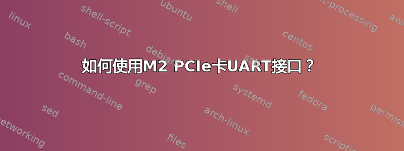 如何使用M2 PCIe卡UART接口？