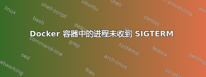 Docker 容器中的进程未收到 SIGTERM