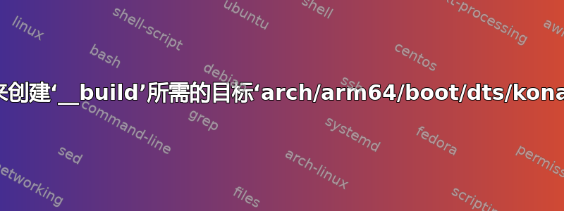 如何修复“没有规则来创建‘__build’所需的目标‘arch/arm64/boot/dts/kona-rumi.dtb’。停止