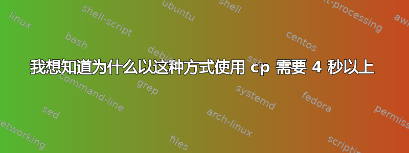 我想知道为什么以这种方式使用 cp 需要 4 秒以上