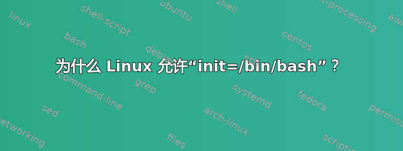 为什么 Linux 允许“init=/bin/bash”？