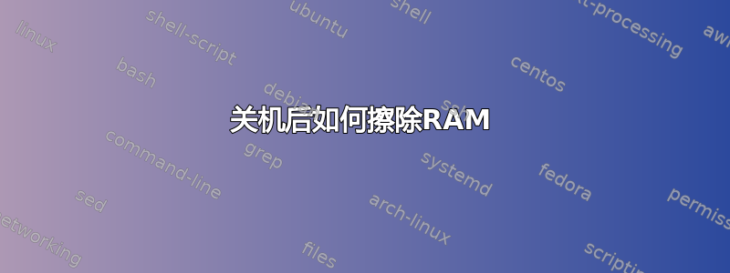 关机后如何擦除RAM