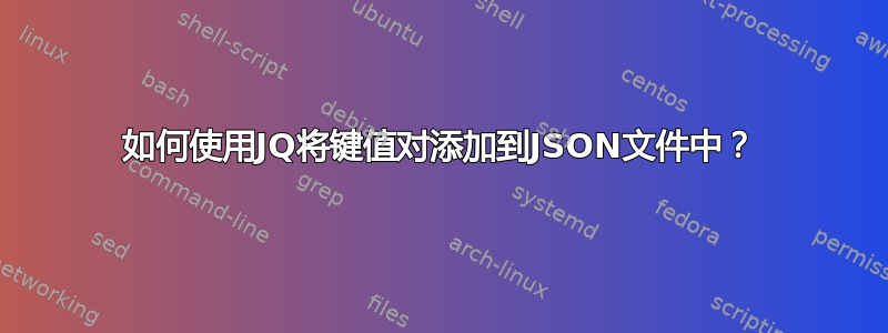 如何使用JQ将键值对添加到JSON文件中？