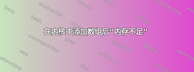 在内核中添加数组后“内存不足”