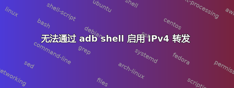 无法通过 adb shell 启用 IPv4 转发