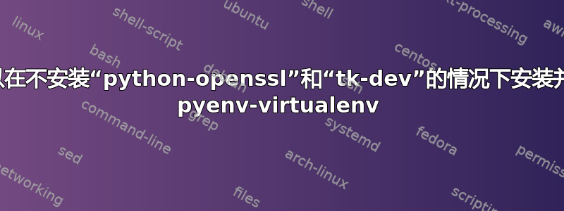 我可以在不安装“python-openssl”和“tk-dev”的情况下安装并运行 pyenv-virtualenv