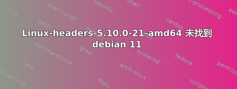 Linux-headers-5.10.0-21-amd64 未找到 debian 11