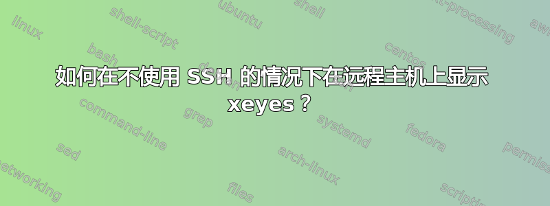 如何在不使用 SSH 的情况下在远程主机上显示 xeyes？