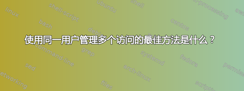 使用同一用户管理多个访问的最佳方法是什么？