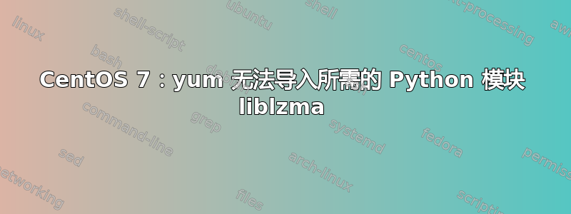 CentOS 7：yum 无法导入所需的 Python 模块 liblzma